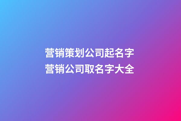 营销策划公司起名字 营销公司取名字大全-第1张-公司起名-玄机派